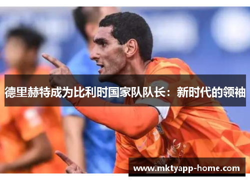 德里赫特成为比利时国家队队长：新时代的领袖