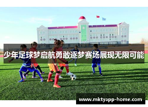 少年足球梦启航勇敢逐梦赛场展现无限可能