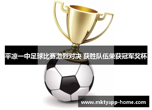 平凉一中足球比赛激烈对决 获胜队伍荣获冠军奖杯
