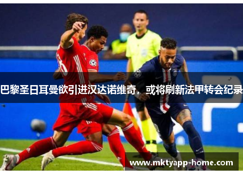 巴黎圣日耳曼欲引进汉达诺维奇，或将刷新法甲转会纪录