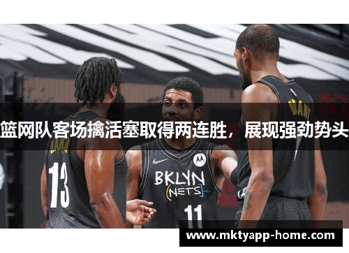 篮网队客场擒活塞取得两连胜，展现强劲势头
