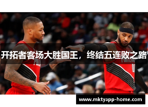 开拓者客场大胜国王，终结五连败之路