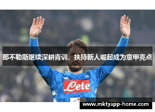 那不勒斯继续深耕青训，扶持新人崛起成为意甲亮点